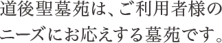 道後聖墓苑は、ご利用者様のニーズにお答えする墓苑です